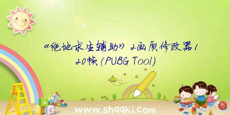 《绝地求生辅助》2画质修改器120帧(PUBG